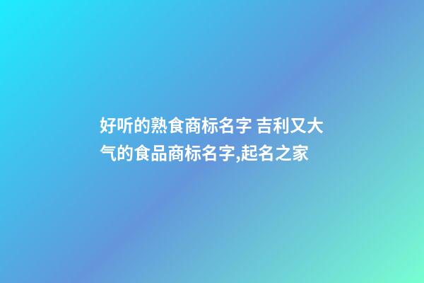 好听的熟食商标名字 吉利又大气的食品商标名字,起名之家